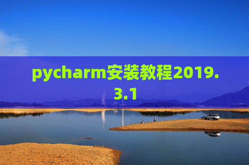 pycharm安装教程2019.3.1 pycharm安装教程2019.3.1